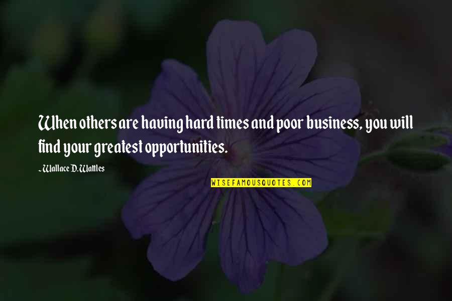 Opportunity In Business Quotes By Wallace D. Wattles: When others are having hard times and poor