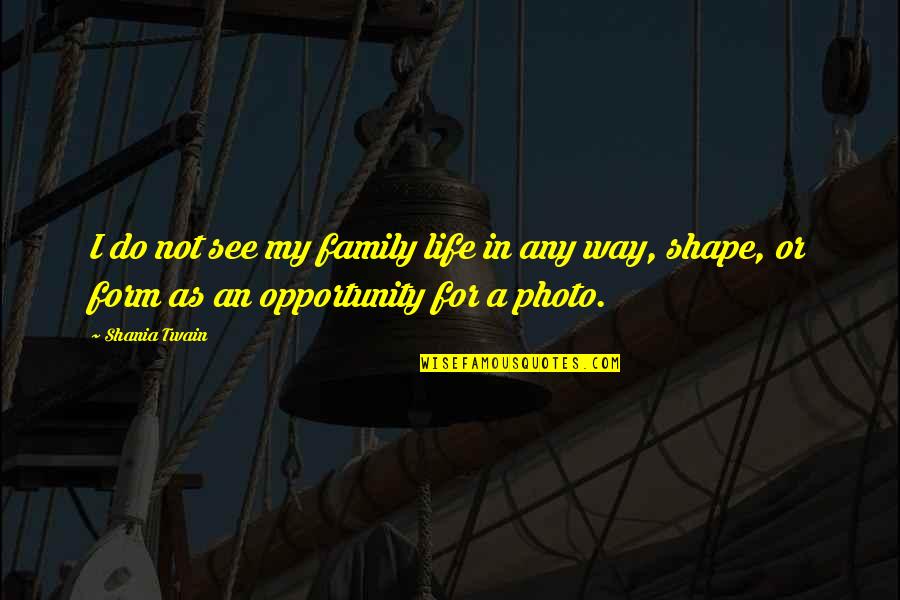 Opportunity In Life Quotes By Shania Twain: I do not see my family life in