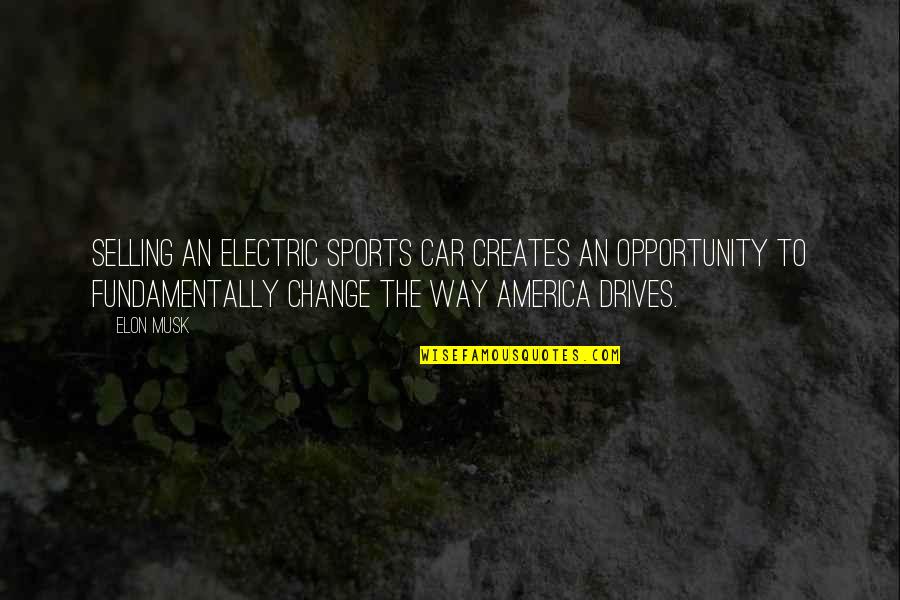 Opportunity In Sports Quotes By Elon Musk: Selling an electric sports car creates an opportunity