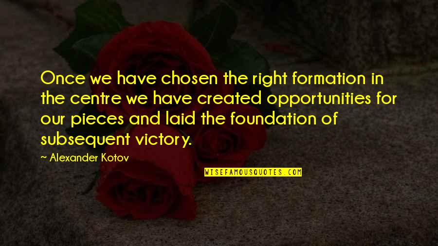 Opportunity Is Created Quotes By Alexander Kotov: Once we have chosen the right formation in
