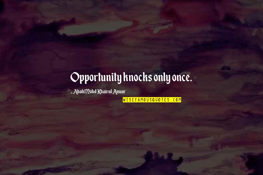 Opportunity Knocks But Once Quotes By Abah Mohd Khairul Anuar: Opportunity knocks only once.