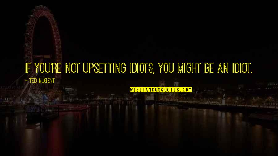 Opportunity Knocks But Once Quotes By Ted Nugent: If you're not upsetting idiots, you might be