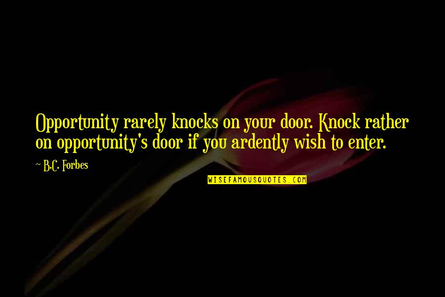 Opportunity Knocks Quotes By B.C. Forbes: Opportunity rarely knocks on your door. Knock rather