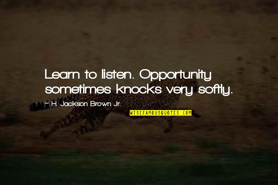 Opportunity Knocks Quotes By H. Jackson Brown Jr.: Learn to listen. Opportunity sometimes knocks very softly.