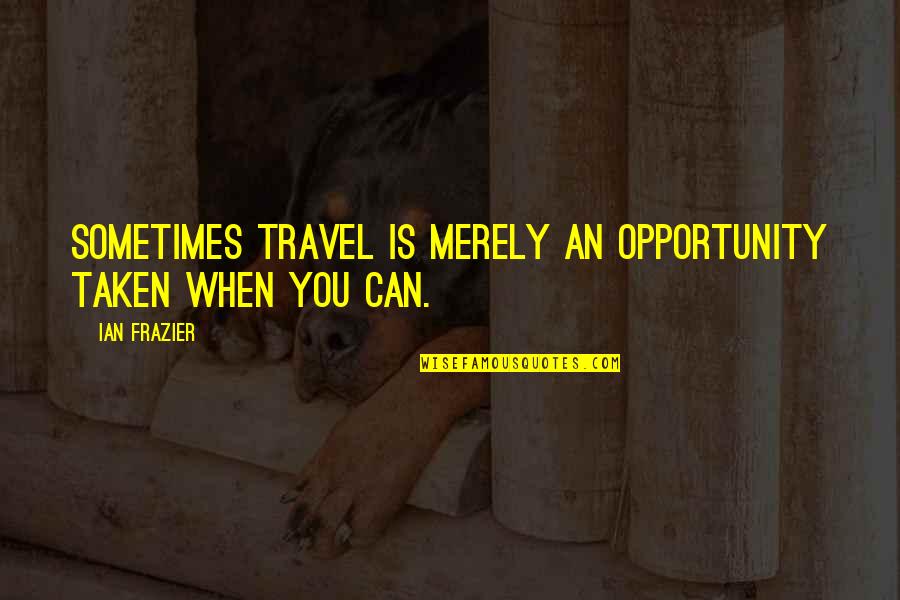 Opportunity Not Taken Quotes By Ian Frazier: Sometimes travel is merely an opportunity taken when