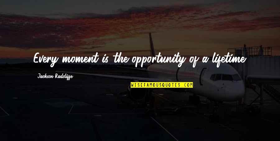 Opportunity Of A Lifetime Quotes By Jackson Radcliffe: Every moment is the opportunity of a lifetime. Opportunity Of A Lifetime Quotes By Jackson Radcliffe: Every moment is the opportunity of a lifetime.