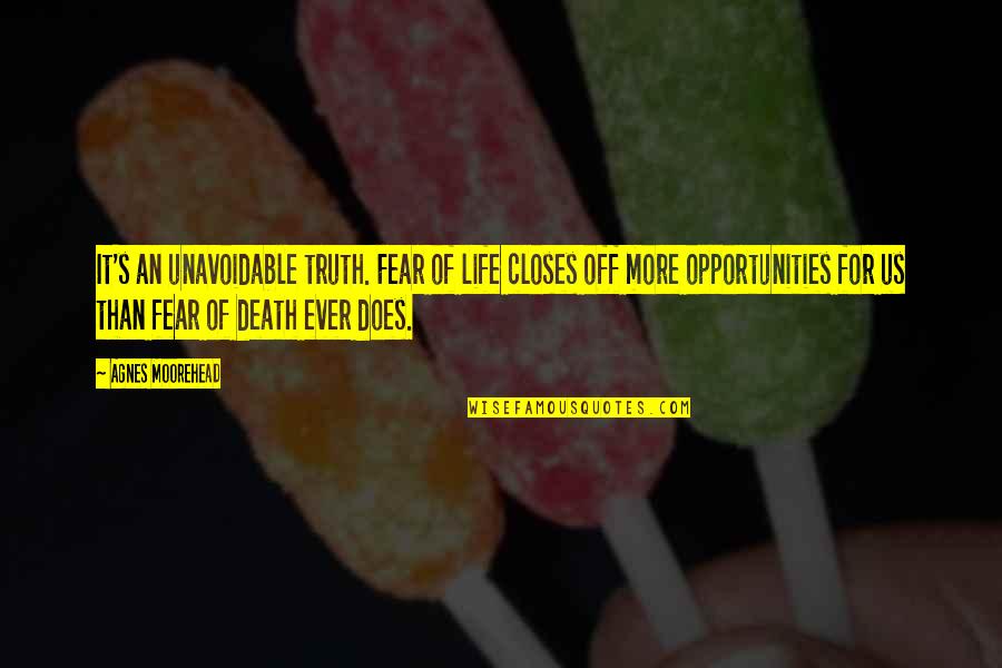 Opportunity Of Life Quotes By Agnes Moorehead: It's an unavoidable truth. Fear of life closes