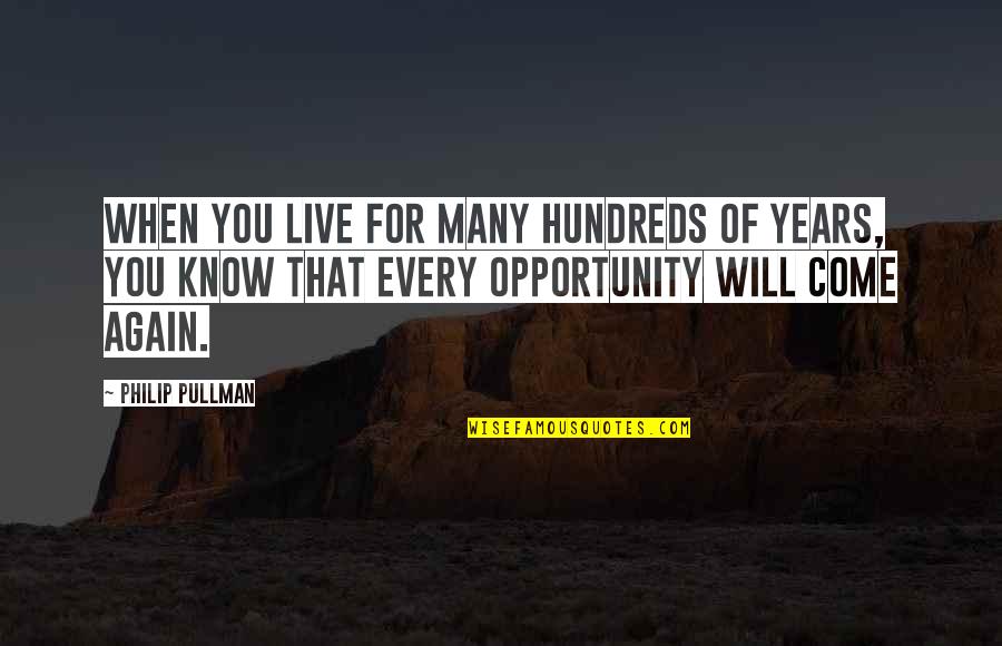 Opportunity Of Life Quotes By Philip Pullman: When you live for many hundreds of years,