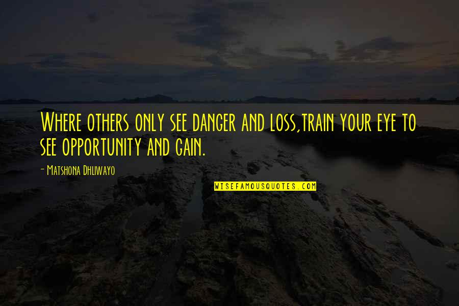 Opportunity Quotes And Quotes By Matshona Dhliwayo: Where others only see danger and loss,train your