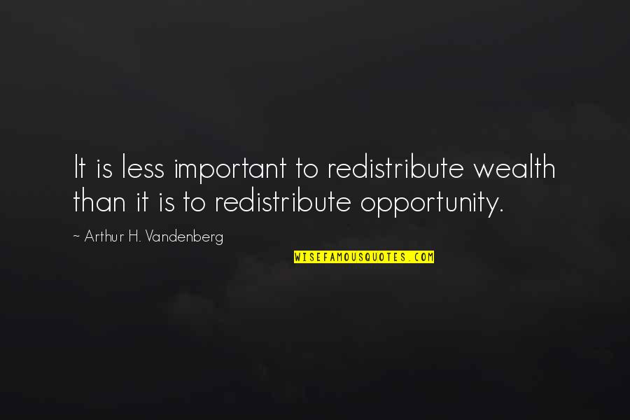Opportunity To Change Quotes By Arthur H. Vandenberg: It is less important to redistribute wealth than