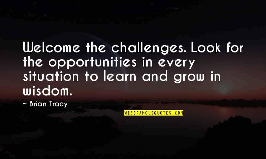 Opportunity To Grow Quotes By Brian Tracy: Welcome the challenges. Look for the opportunities in