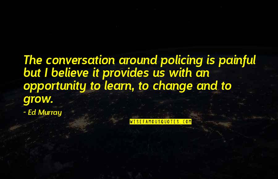 Opportunity To Grow Quotes By Ed Murray: The conversation around policing is painful but I