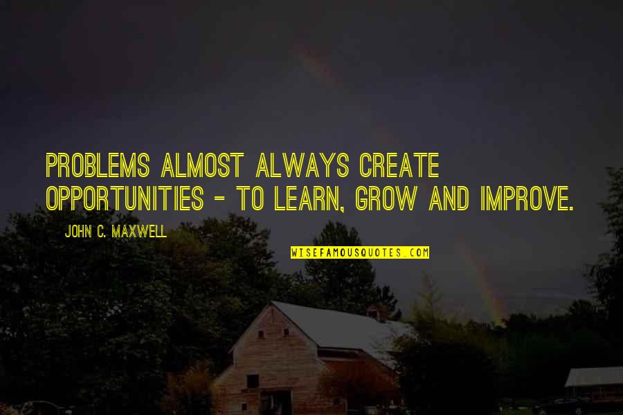 Opportunity To Grow Quotes By John C. Maxwell: Problems almost always create opportunities - to learn,