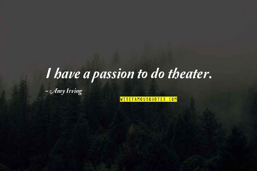 Opportunity To Help Others Quotes By Amy Irving: I have a passion to do theater. Opportunity To Help Others Quotes By Amy Irving: I have a passion to do theater.