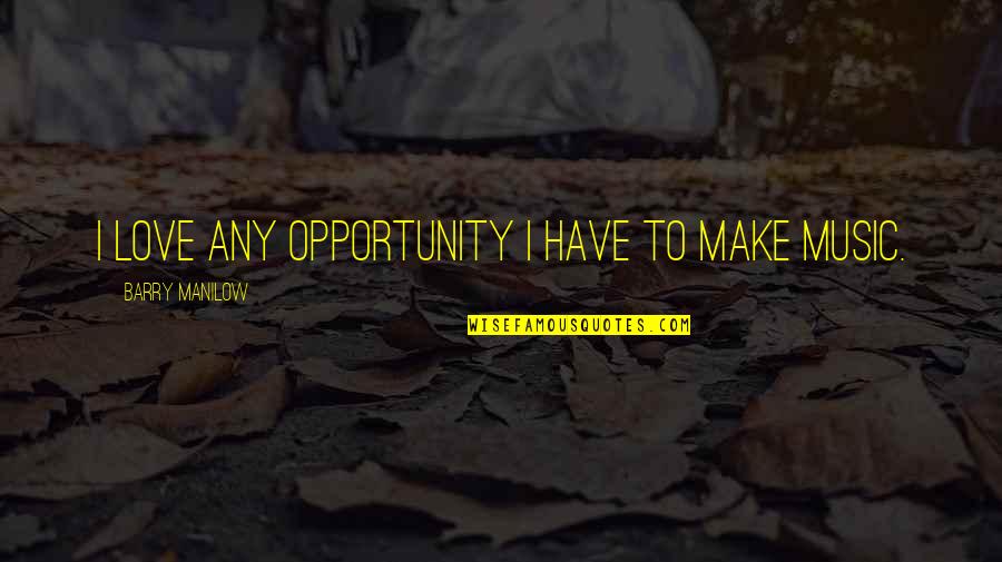 Opportunity To Love Quotes By Barry Manilow: I love any opportunity I have to make