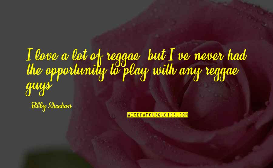 Opportunity To Love Quotes By Billy Sheehan: I love a lot of reggae, but I've