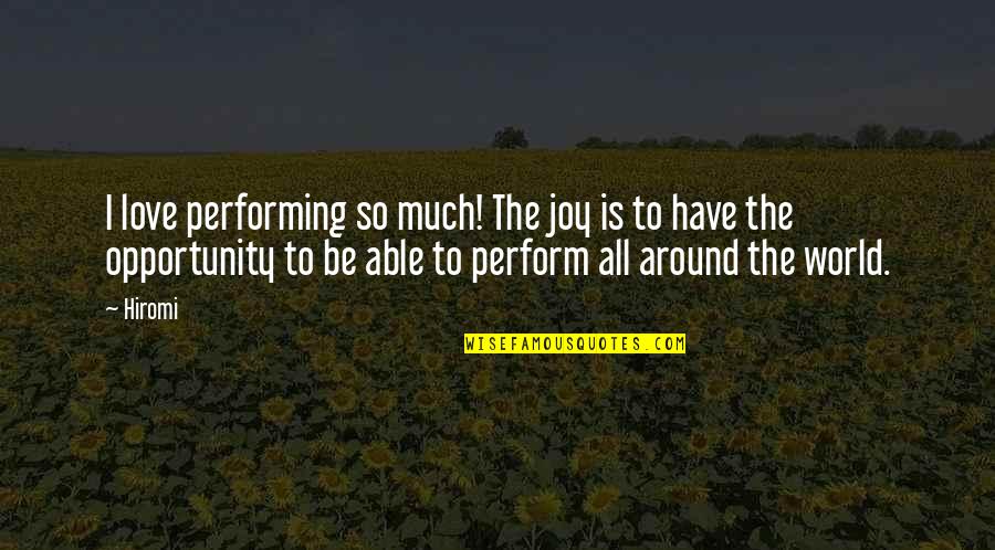Opportunity To Love Quotes By Hiromi: I love performing so much! The joy is
