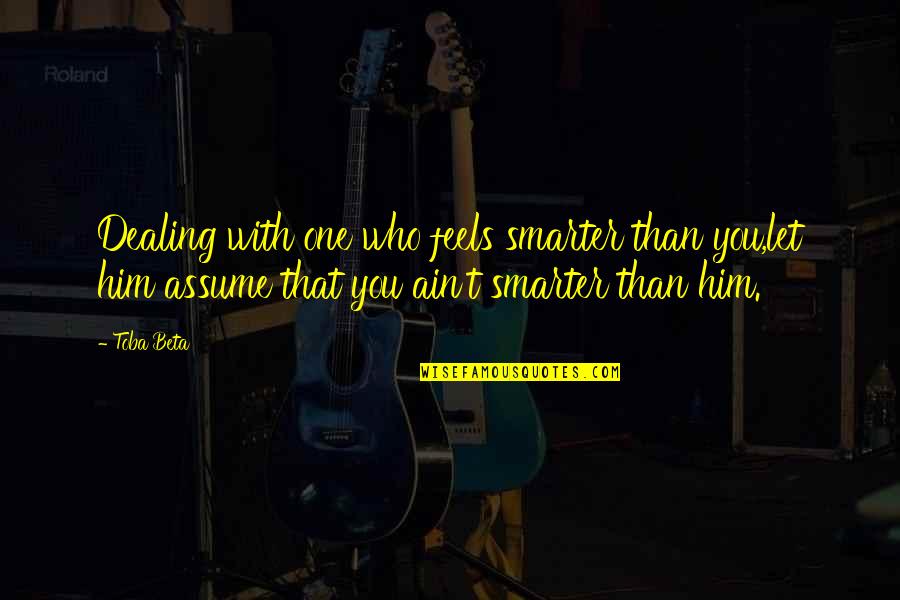 Opportunity To Serve Quotes By Toba Beta: Dealing with one who feels smarter than you,let Opportunity To Serve Quotes By Toba Beta: Dealing with one who feels smarter than you,let