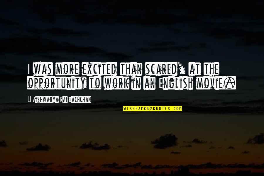 Opportunity To Work Quotes By Aishwarya Rai Bachchan: I was more excited than scared, at the Opportunity To Work Quotes By Aishwarya Rai Bachchan: I was more excited than scared, at the