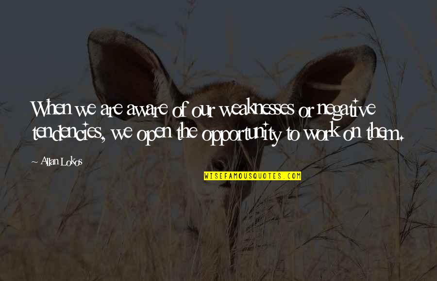 Opportunity To Work Quotes By Allan Lokos: When we are aware of our weaknesses or Opportunity To Work Quotes By Allan Lokos: When we are aware of our weaknesses or