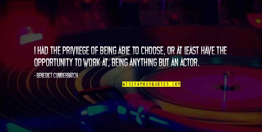 Opportunity To Work Quotes By Benedict Cumberbatch: I had the privilege of being able to Opportunity To Work Quotes By Benedict Cumberbatch: I had the privilege of being able to