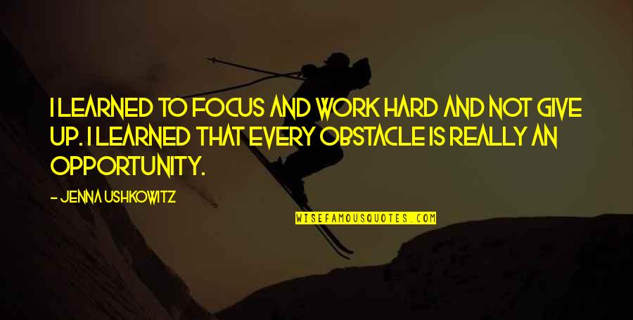 Opportunity To Work Quotes By Jenna Ushkowitz: I learned to focus and work hard and Opportunity To Work Quotes By Jenna Ushkowitz: I learned to focus and work hard and