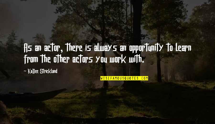 Opportunity To Work Quotes By KaDee Strickland: As an actor, there is always an opportunity Opportunity To Work Quotes By KaDee Strickland: As an actor, there is always an opportunity