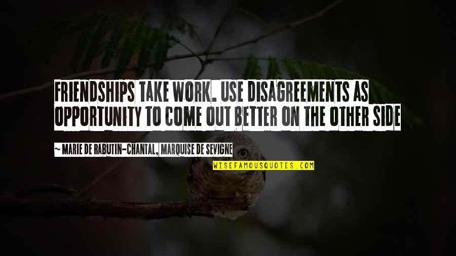 Opportunity To Work Quotes By Marie De Rabutin-Chantal, Marquise De Sevigne: Friendships take work. Use disagreements as opportunity to Opportunity To Work Quotes By Marie De Rabutin-Chantal, Marquise De Sevigne: Friendships take work. Use disagreements as opportunity to