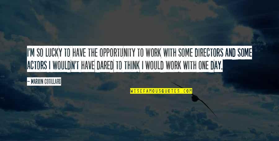 Opportunity To Work Quotes By Marion Cotillard: I'm so lucky to have the opportunity to Opportunity To Work Quotes By Marion Cotillard: I'm so lucky to have the opportunity to