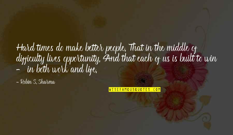 Opportunity To Work Quotes By Robin S. Sharma: Hard times do make better people. That in Opportunity To Work Quotes By Robin S. Sharma: Hard times do make better people. That in