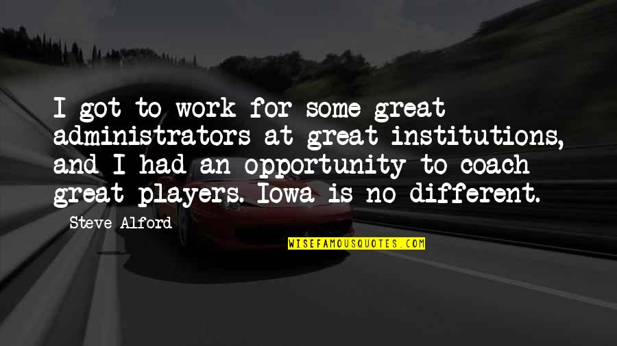 Opportunity To Work Quotes By Steve Alford: I got to work for some great administrators Opportunity To Work Quotes By Steve Alford: I got to work for some great administrators