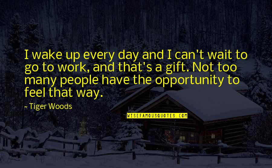 Opportunity To Work Quotes By Tiger Woods: I wake up every day and I can't Opportunity To Work Quotes By Tiger Woods: I wake up every day and I can't