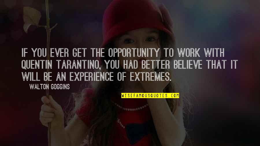 Opportunity To Work Quotes By Walton Goggins: If you ever get the opportunity to work Opportunity To Work Quotes By Walton Goggins: If you ever get the opportunity to work