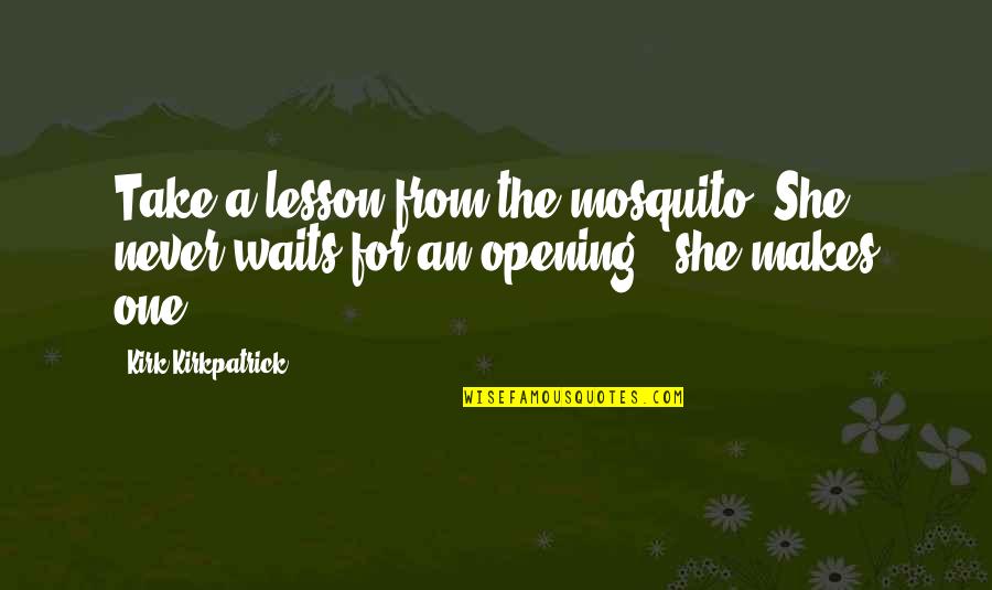 Opportunity Waits Quotes By Kirk Kirkpatrick: Take a lesson from the mosquito. She never