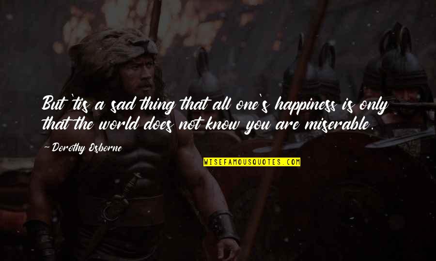 Opposable Mind Quotes By Dorothy Osborne: But 'tis a sad thing that all one's Opposable Mind Quotes By Dorothy Osborne: But 'tis a sad thing that all one's