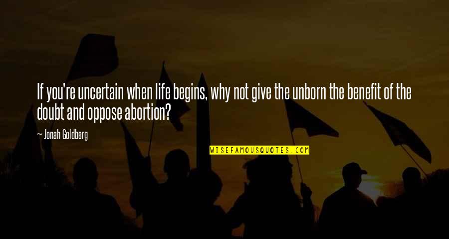 Oppose Abortion Quotes By Jonah Goldberg: If you're uncertain when life begins, why not