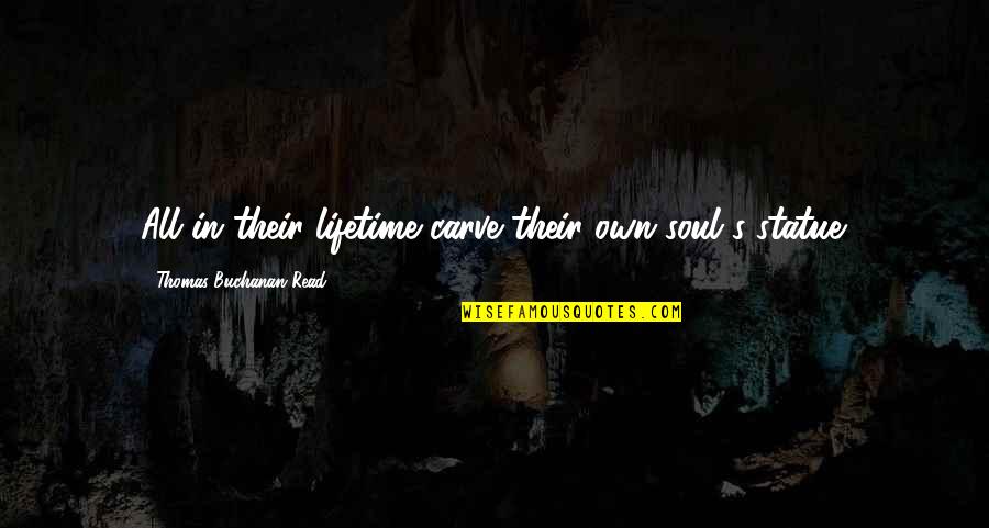 Opposers Dismythed Quotes By Thomas Buchanan Read: All in their lifetime carve their own soul's