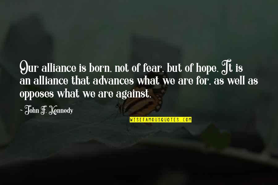 Opposes Quotes By John F. Kennedy: Our alliance is born, not of fear, but