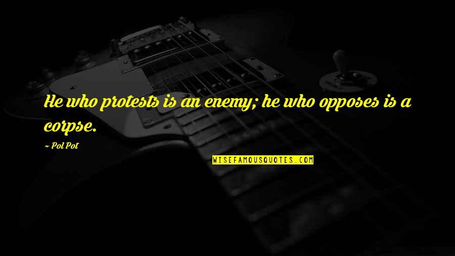 Opposes Quotes By Pol Pot: He who protests is an enemy; he who