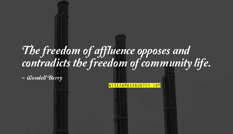 Opposes Quotes By Wendell Berry: The freedom of affluence opposes and contradicts the