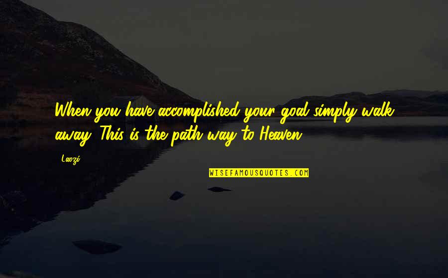 Opposing Famous Quotes By Laozi: When you have accomplished your goal simply walk
