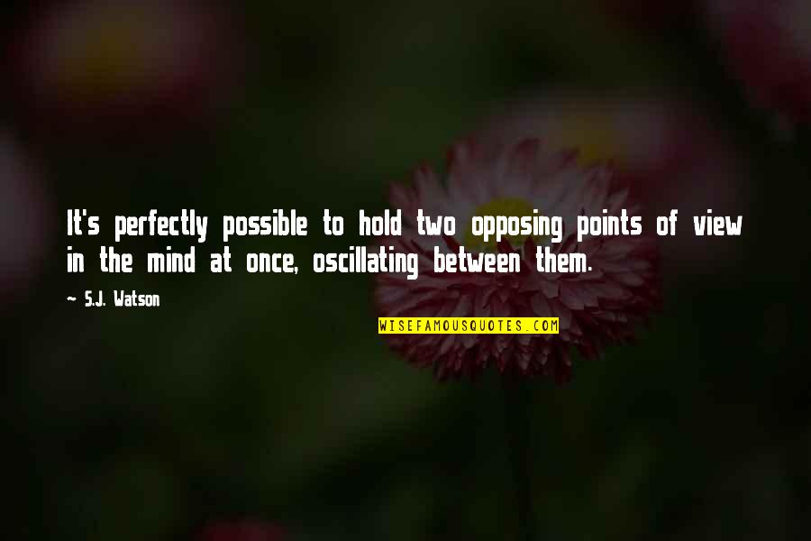 Opposing Points Of View Quotes By S.J. Watson: It's perfectly possible to hold two opposing points