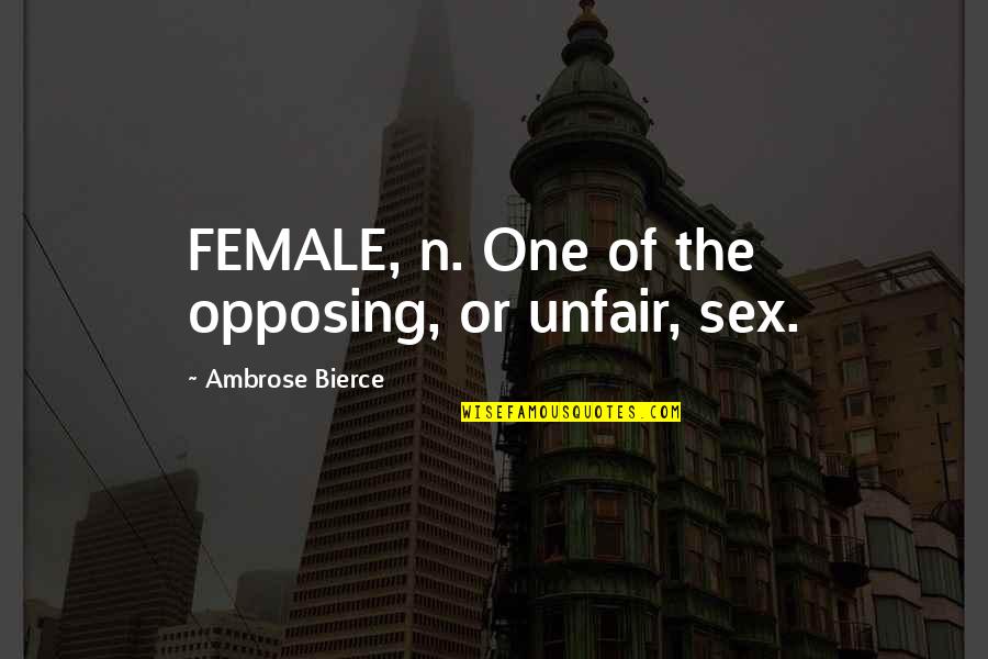 Opposing Quotes By Ambrose Bierce: FEMALE, n. One of the opposing, or unfair,