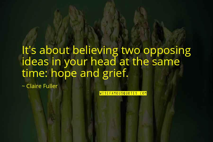 Opposing Quotes By Claire Fuller: It's about believing two opposing ideas in your Opposing Quotes By Claire Fuller: It's about believing two opposing ideas in your