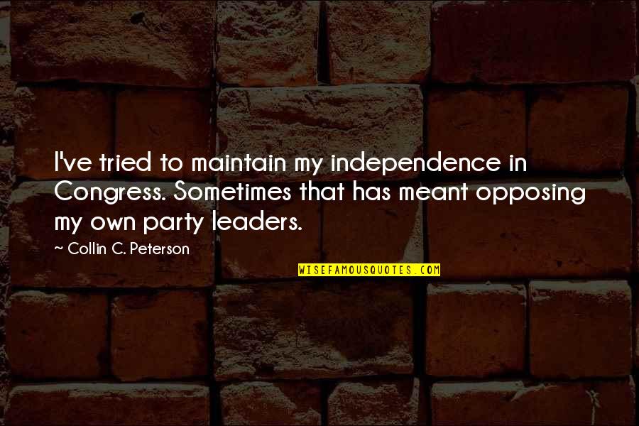 Opposing Quotes By Collin C. Peterson: I've tried to maintain my independence in Congress. Opposing Quotes By Collin C. Peterson: I've tried to maintain my independence in Congress.
