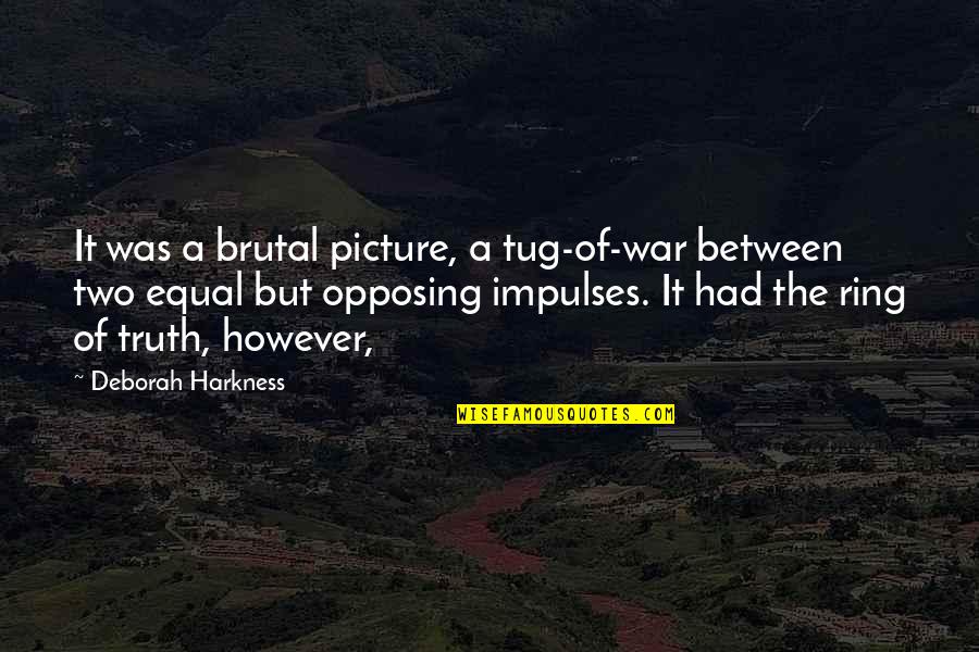 Opposing Quotes By Deborah Harkness: It was a brutal picture, a tug-of-war between