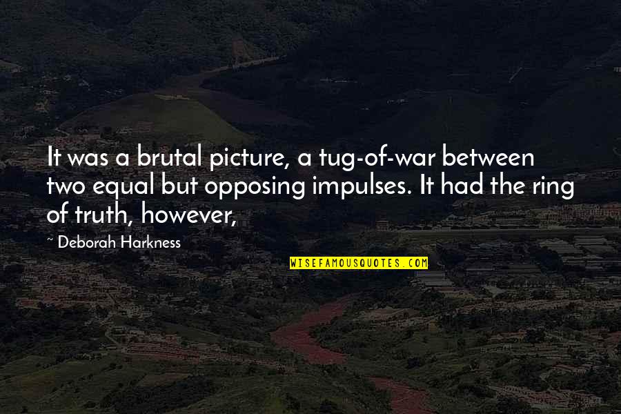 Opposing Quotes By Deborah Harkness: It was a brutal picture, a tug-of-war between Opposing Quotes By Deborah Harkness: It was a brutal picture, a tug-of-war between