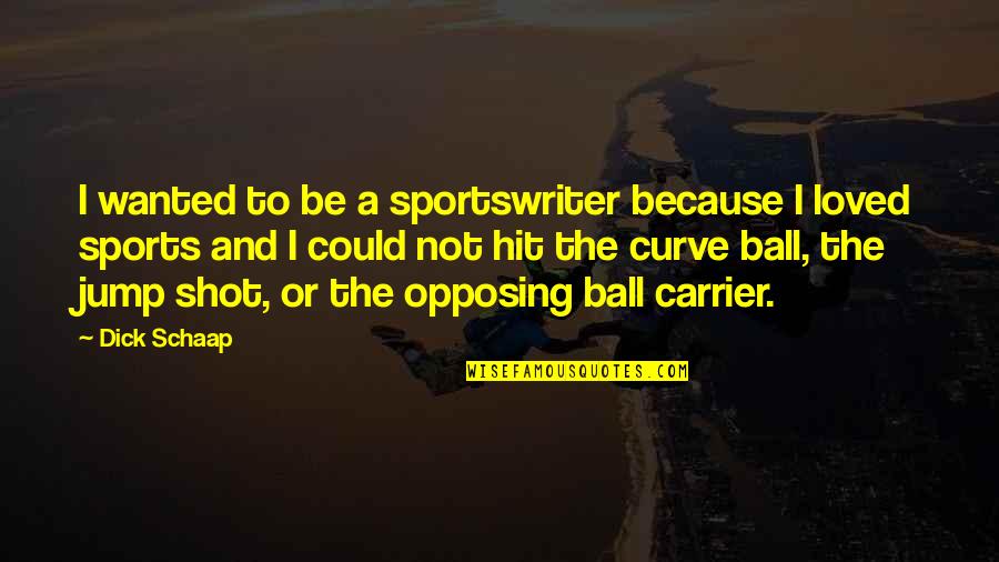 Opposing Quotes By Dick Schaap: I wanted to be a sportswriter because I