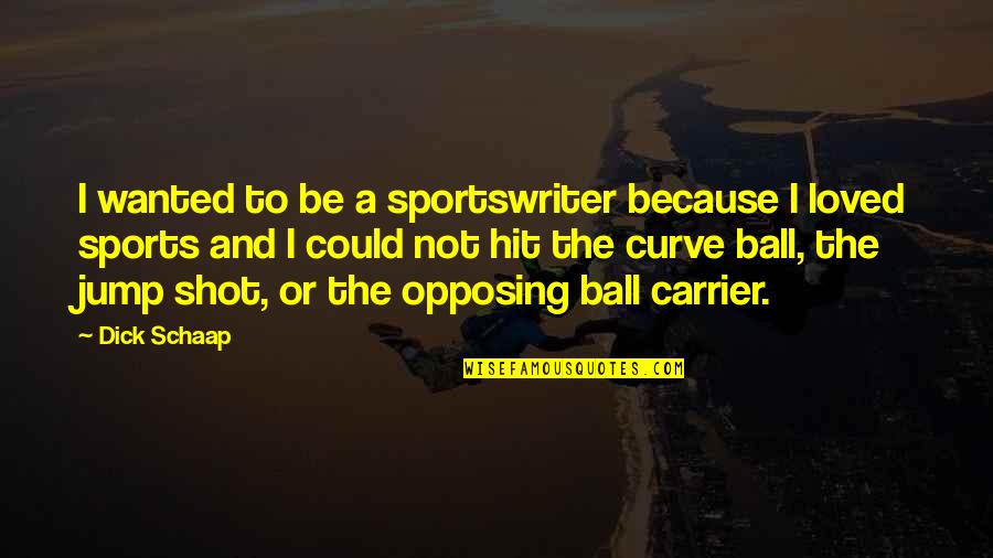 Opposing Quotes By Dick Schaap: I wanted to be a sportswriter because I Opposing Quotes By Dick Schaap: I wanted to be a sportswriter because I