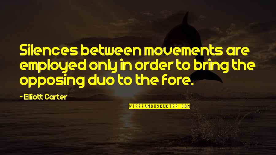 Opposing Quotes By Elliott Carter: Silences between movements are employed only in order Opposing Quotes By Elliott Carter: Silences between movements are employed only in order